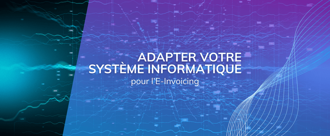Adapter vos systèmes d’information pour l’E-Invoicing : Un défi stratégique majeur.