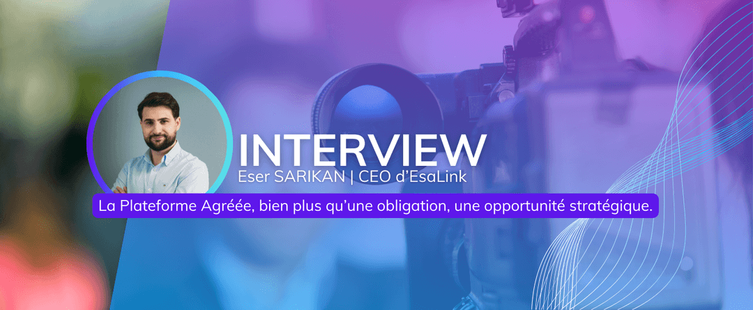 Interview d’Eser Sarikan, CEO d’EsaLink : “La Plateforme Agréée, bien plus qu’une obligation, une opportunité stratégique”