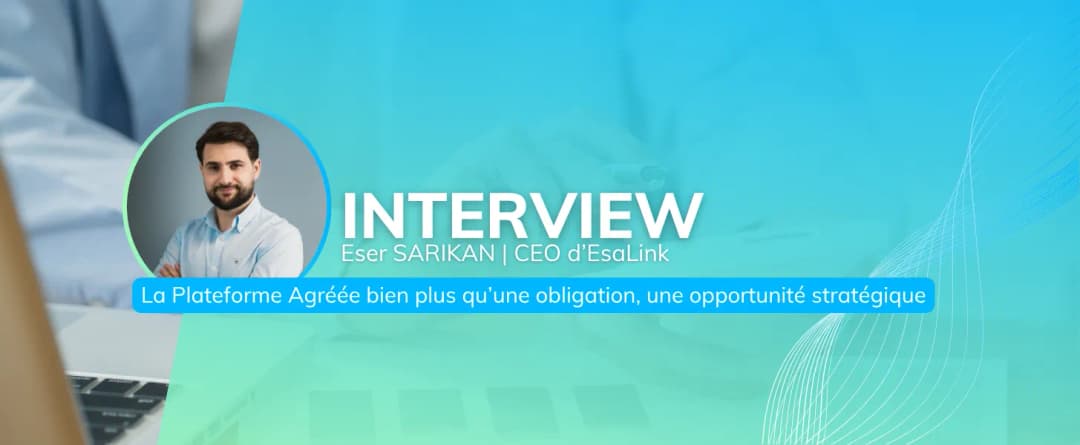 Interview d’Eser Sarikan, CEO d’EsaLink : “La Plateforme Agréée, bien plus qu’une obligation, une opportunité stratégique”