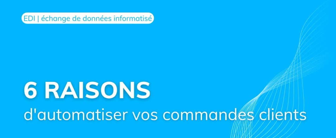 Découvrez 6 raisons d’automatiser l’intégralité de vos commandes clients !