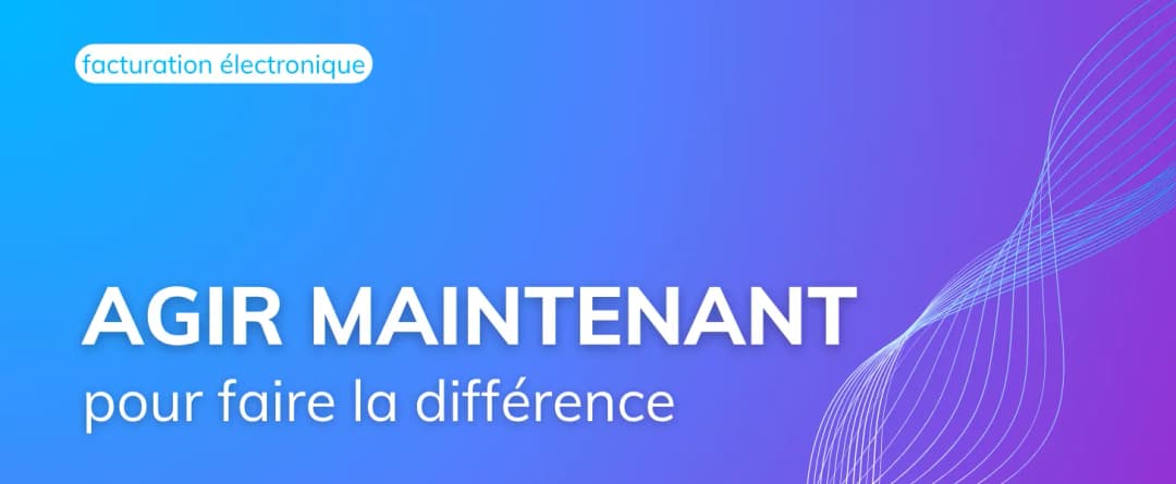 Facturation électronique : Agir maintenant pour faire la différence.