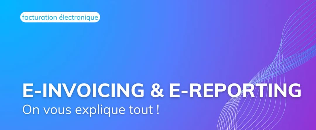 Ce qui change pour votre entreprise en 2026 : E-Invoicing, E-Reporting expliqués simplement