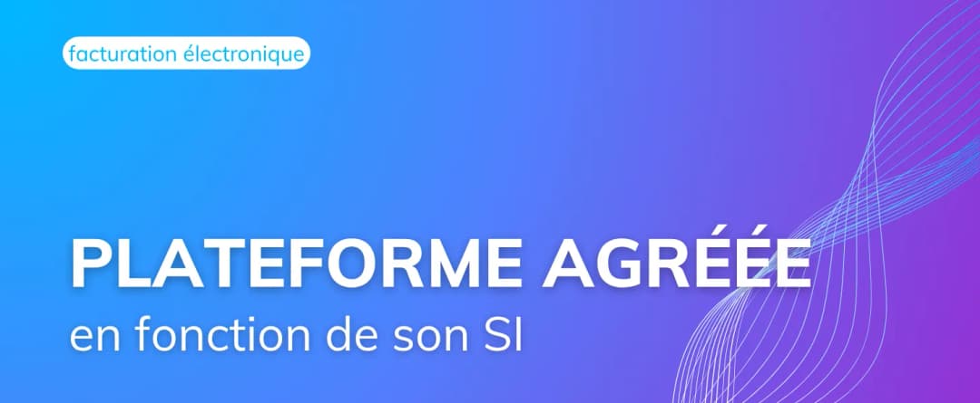 Comment choisir sa Plateforme Agréée en fonction de son SI ?