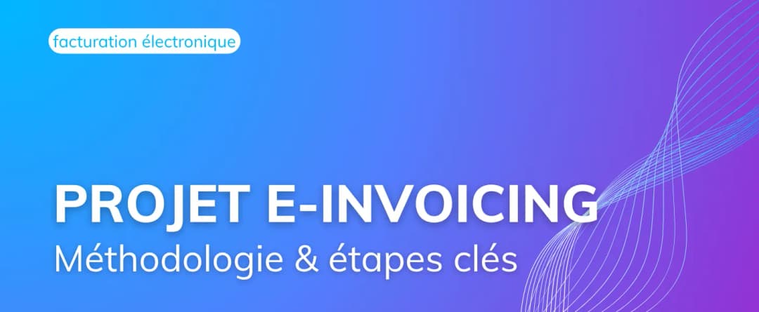 Comment réussir son projet e-Invoicing : méthodologie et étapes clés