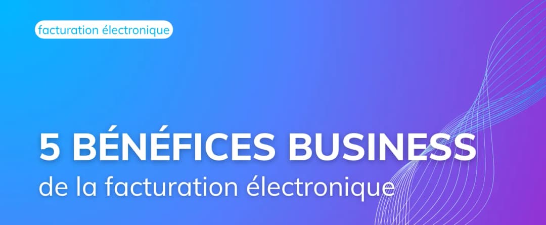 Les 5 bénéfices business de la facturation électronique