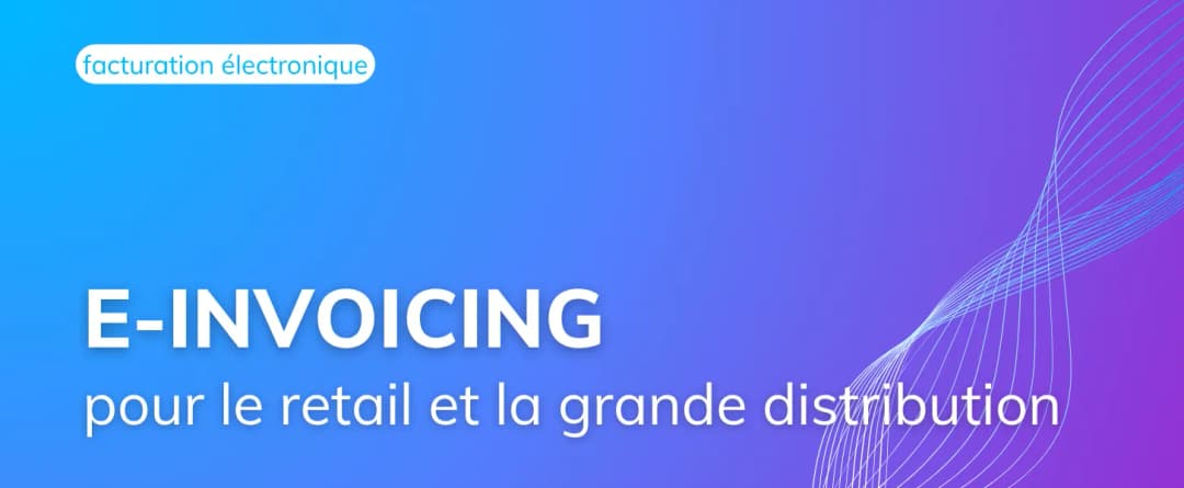 e-Invoicing pour le retail et la grande distribution : enjeux et spécificités EDI